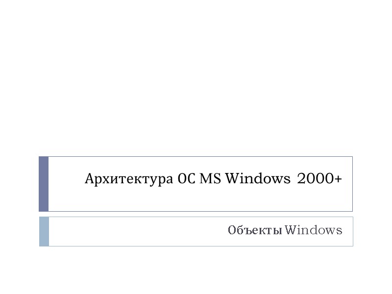 Архитектура ОС MS Windows 2000+ Объекты Windows